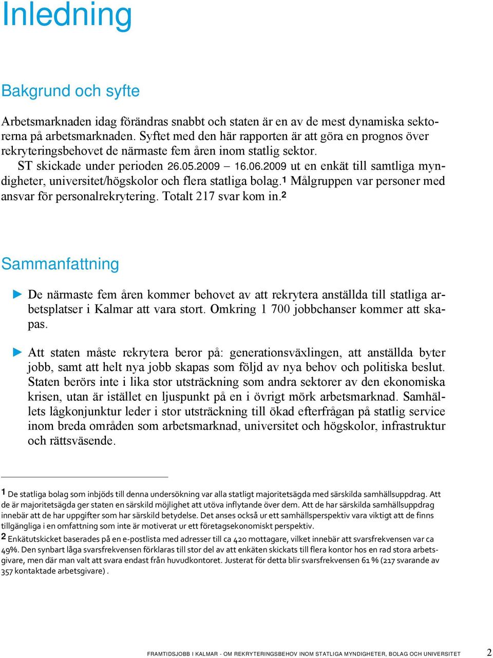 2009 ut en enkät till samtliga myndigheter, universitet/högskolor och flera statliga bolag. 1 Målgruppen var personer med ansvar för personalrekrytering. Totalt 217 svar kom in.