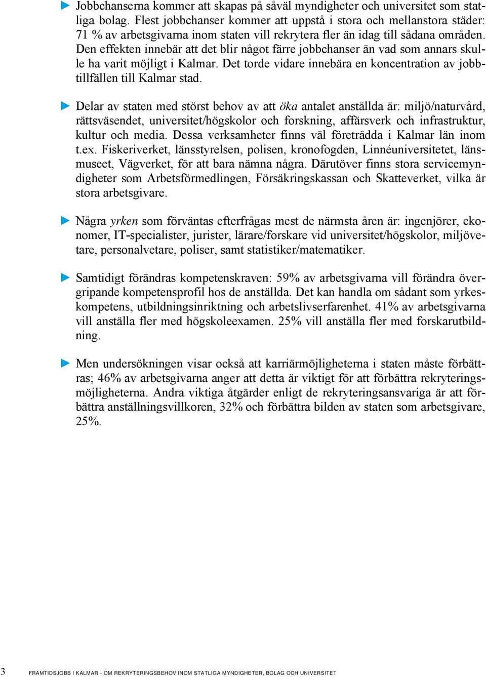 Den effekten innebär att det blir något färre jobbchanser än vad som annars skulle ha varit möjligt i Kalmar. Det torde vidare innebära en koncentration av jobbtillfällen till Kalmar stad.