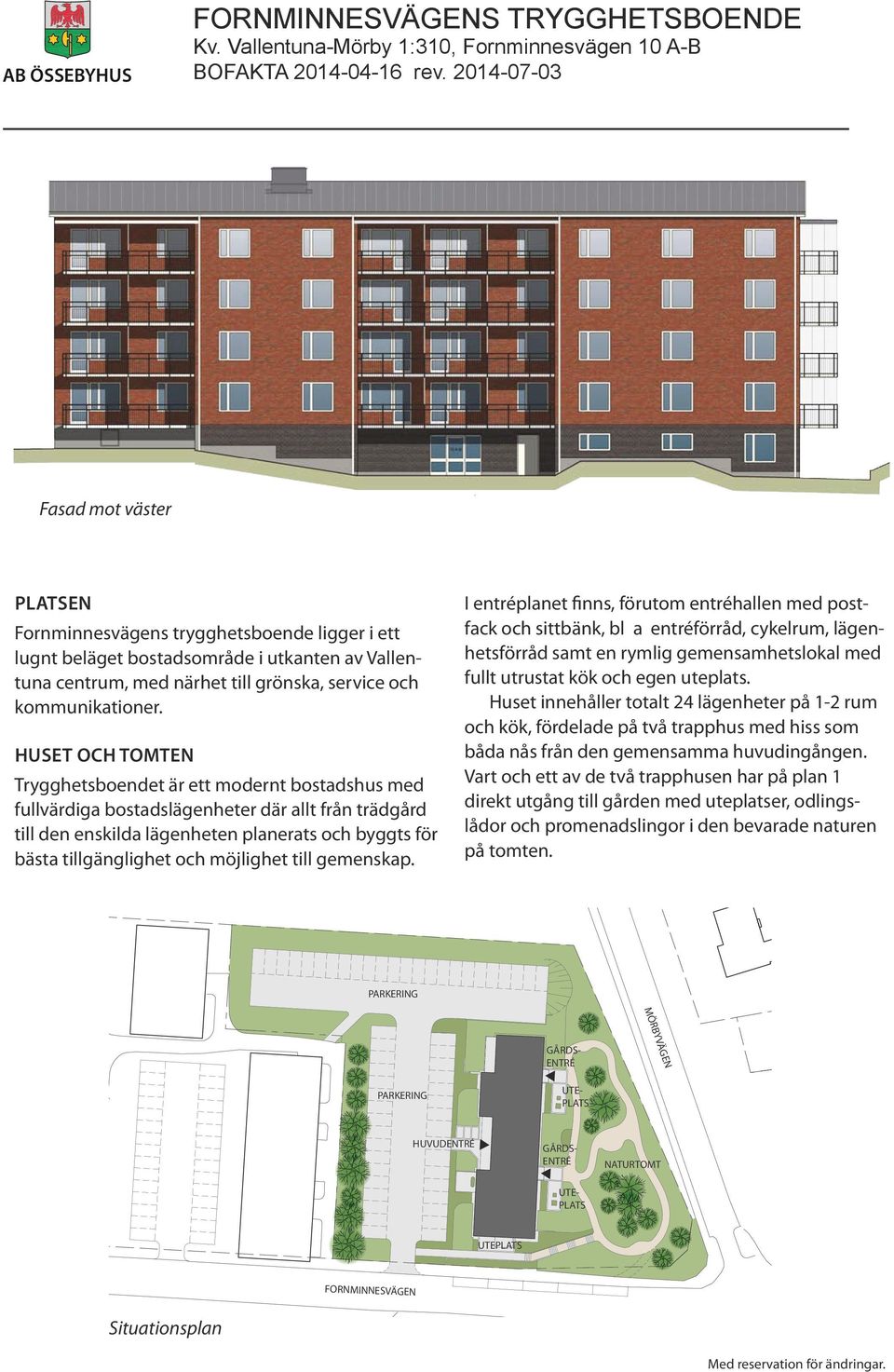 gemenskap. I entréplanet finns, förutom entréhallen med postfack och sittbänk, bl a entréförråd, cykelrum, lägenhetsförråd samt en rymlig gemensamhetslokal med fullt utrustat kök och egen uteplats.