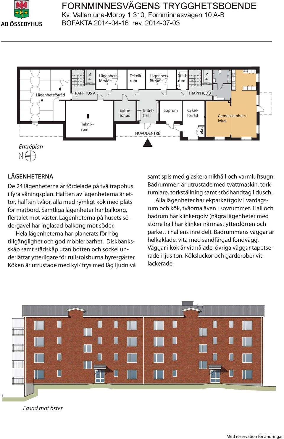 Hälften av lägenheterna är ettor, hälften tvåor, alla med rymligt kök med plats för matbord. Samtliga lägenheter har balkong, flertalet mot väster.