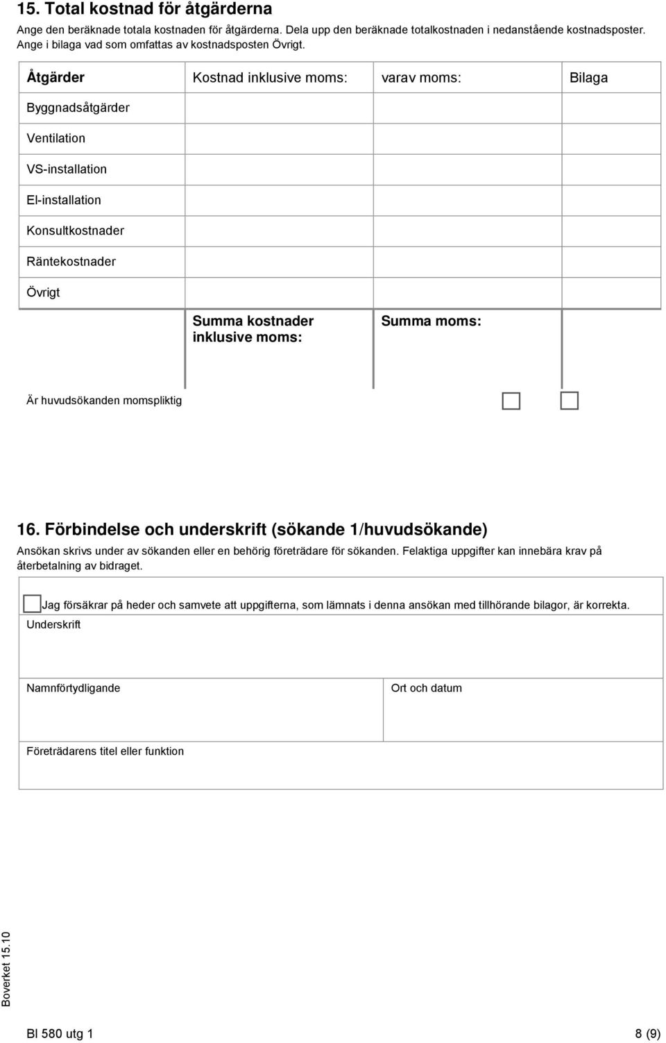 Åtgärder Kostnad inklusive moms: varav moms: Bilaga Byggnadsåtgärder Ventilation VS-installation El-installation Konsultkostnader Räntekostnader Övrigt Summa kostnader inklusive moms: Summa moms: Är