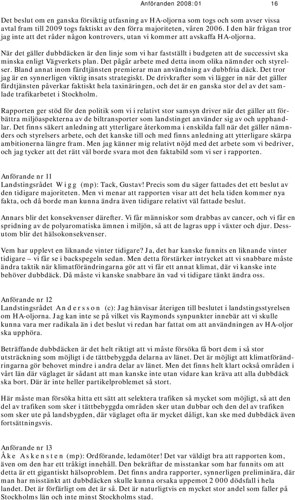 När det gäller dubbdäcken är den linje som vi har fastställt i budgeten att de successivt ska minska enligt Vägverkets plan. Det pågår arbete med detta inom olika nämnder och styrelser.