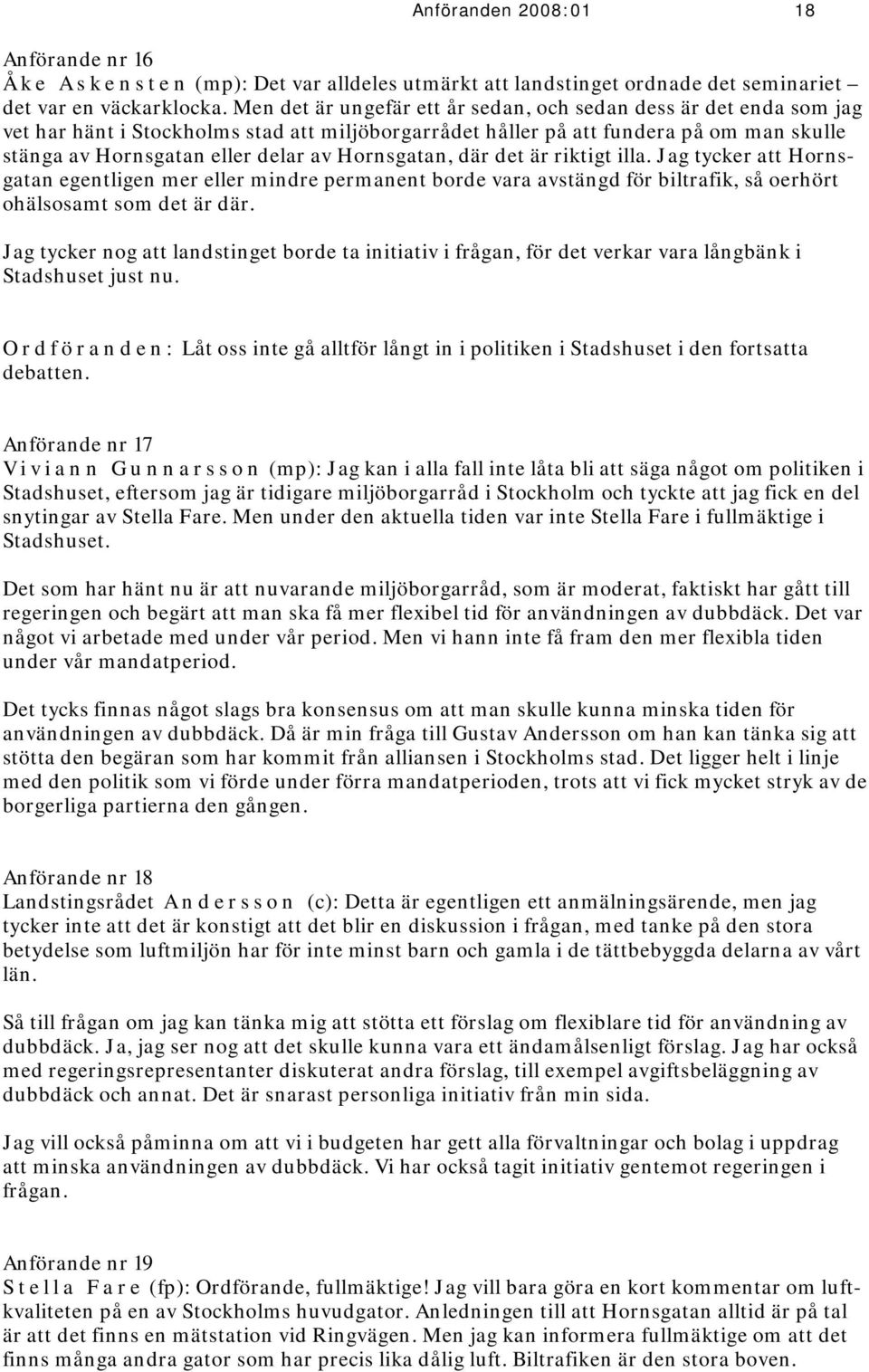 Hornsgatan, där det är riktigt illa. Jag tycker att Hornsgatan egentligen mer eller mindre permanent borde vara avstängd för biltrafik, så oerhört ohälsosamt som det är där.