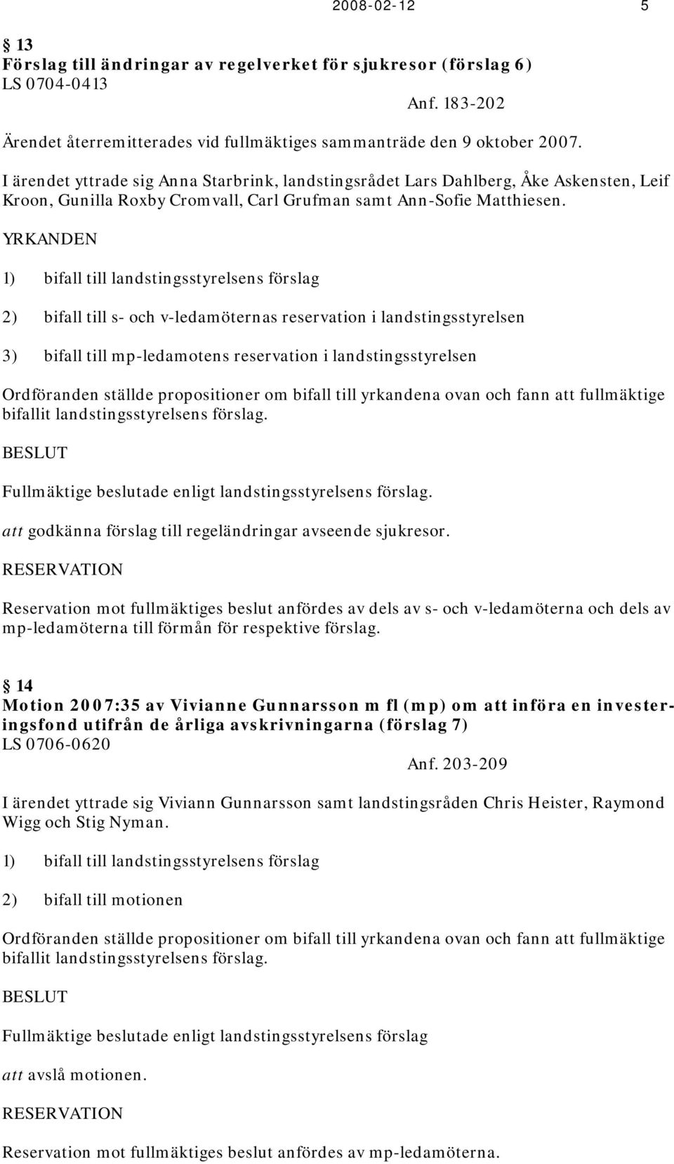 YRKANDEN 1) bifall till landstingsstyrelsens förslag 2) bifall till s- och v-ledamöternas reservation i landstingsstyrelsen 3) bifall till mp-ledamotens reservation i landstingsstyrelsen Ordföranden