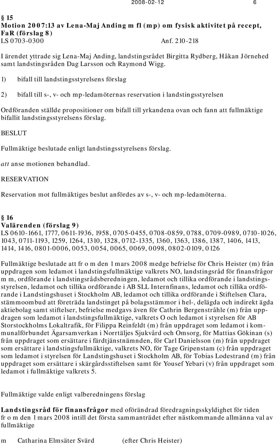 1) bifall till landstingsstyrelsens förslag 2) bifall till s-, v- och mp-ledamöternas reservation i landstingsstyrelsen Ordföranden ställde propositioner om bifall till yrkandena ovan och fann att