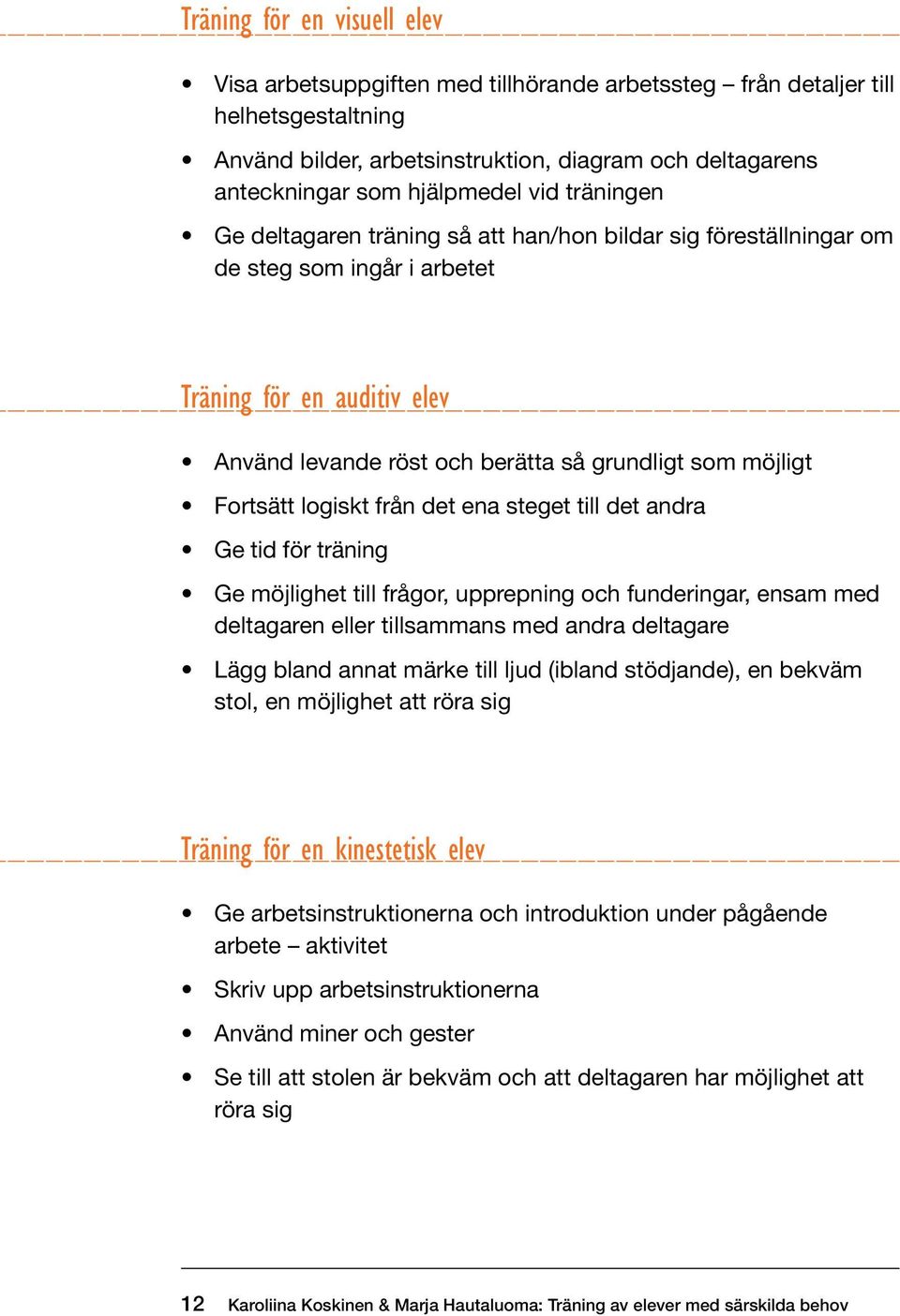 Fortsätt logiskt från det ena steget till det andra Ge tid för träning Ge möjlighet till frågor, upprepning och funderingar, ensam med deltagaren eller tillsammans med andra deltagare Lägg bland