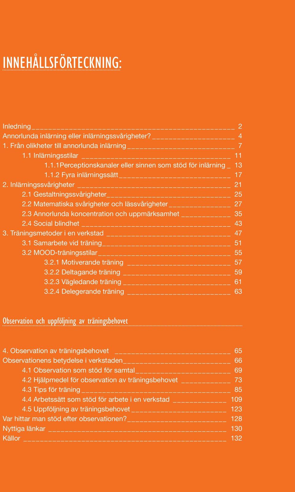 4 Social blindhet 43 3. Träningsmetoder i en verkstad 47 3.1 Samarbete vid träning 51 3.2 MOOD-träningsstilar 55 3.2.1 Motiverande träning 57 3.2.2 Deltagande träning 59 3.2.3 Vägledande träning 61 3.