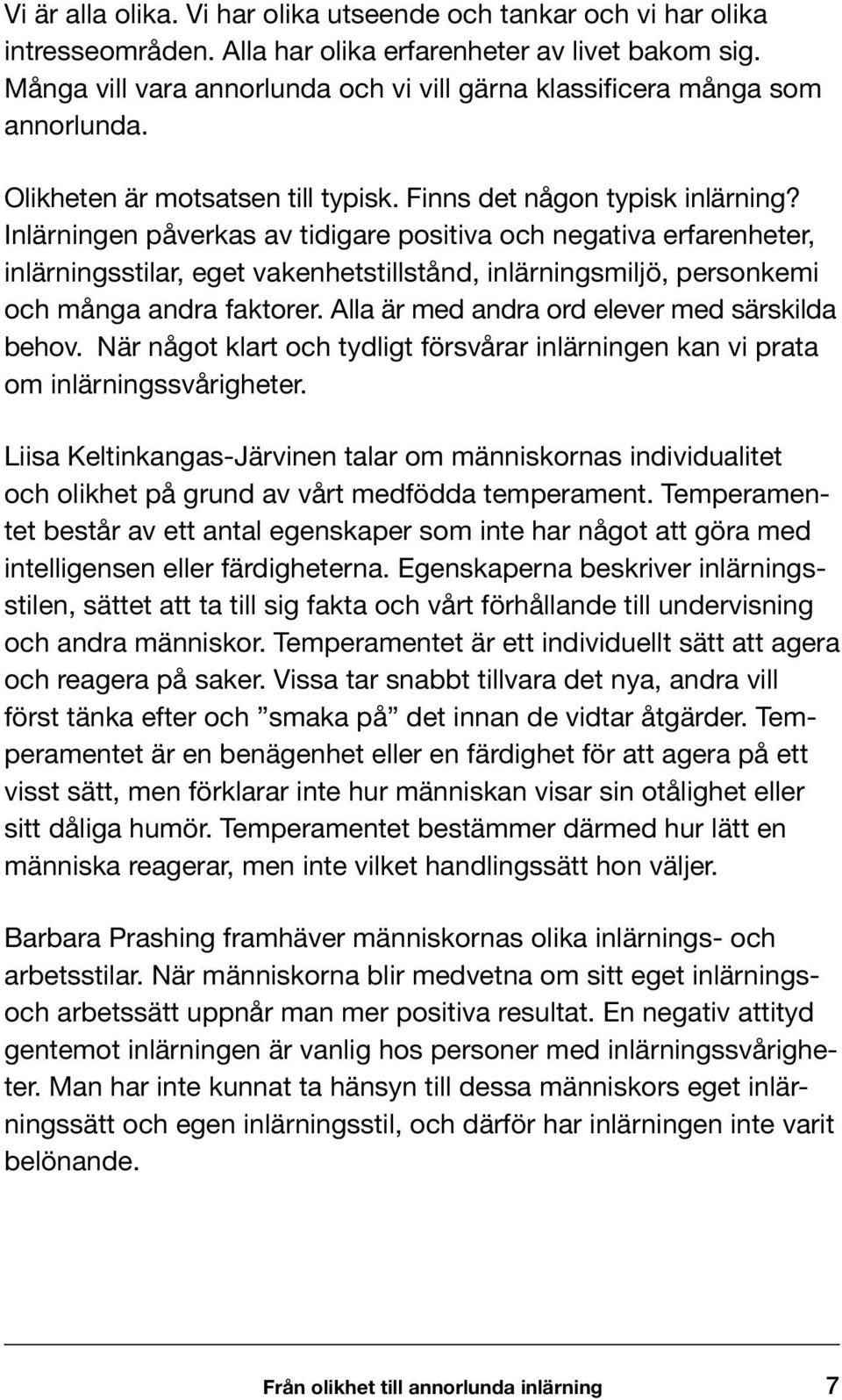 Inlärningen påverkas av tidigare positiva och negativa erfarenheter, inlärningsstilar, eget vakenhetstillstånd, inlärningsmiljö, personkemi och många andra faktorer.