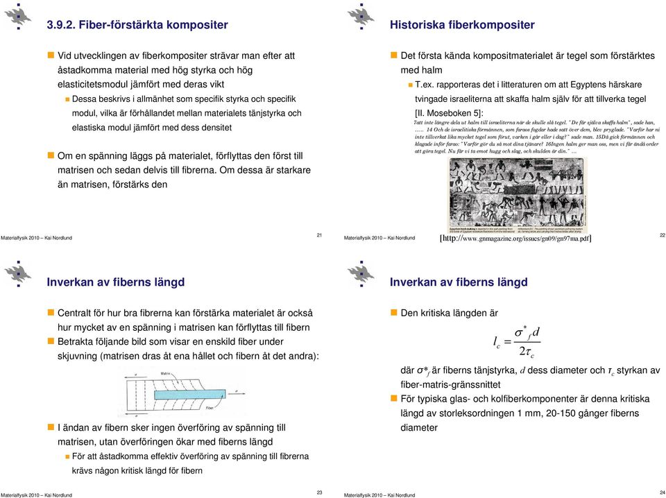 Dessa beskrivs i allmänhet som specifik styrka och specifik modul, vilka är förhållandet mellan materialets tänjstyrka och elastiska modul jämfört med dess densitet Om en spänning läggs på