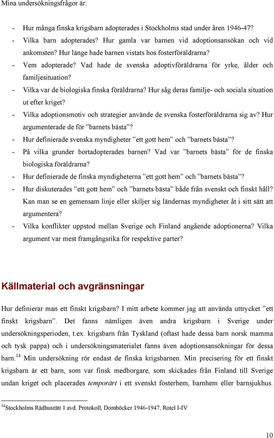 Hur såg deras familje- och sociala situation ut efter kriget? - Vilka adoptionsmotiv och strategier använde de svenska fosterföräldrarna sig av? Hur argumenterade de för barnets bästa?