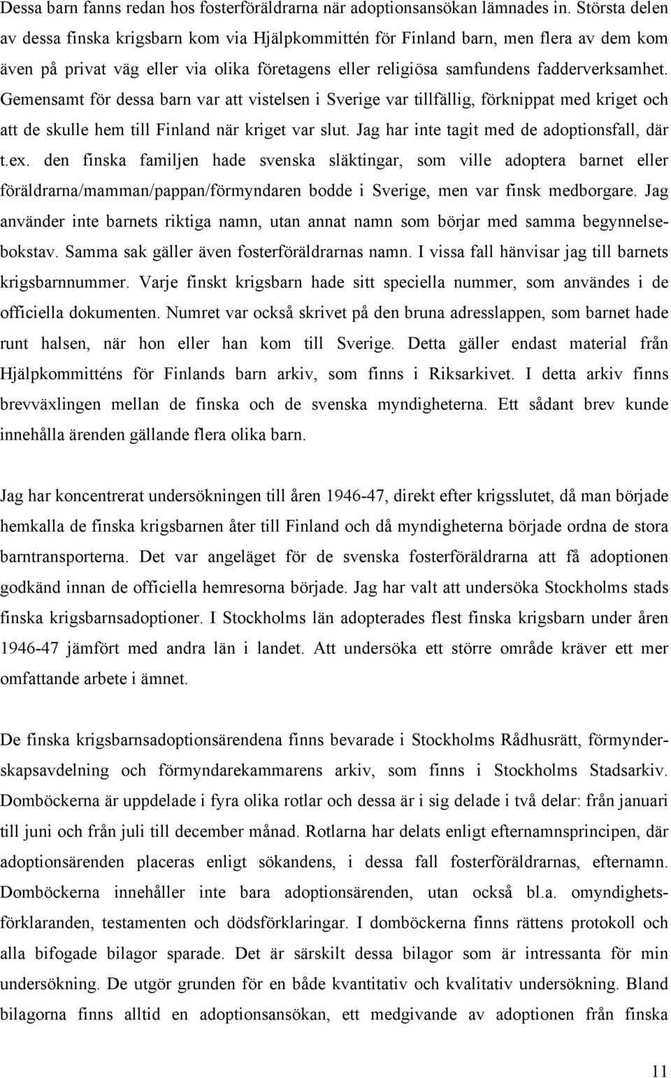Gemensamt för dessa barn var att vistelsen i Sverige var tillfällig, förknippat med kriget och att de skulle hem till Finland när kriget var slut. Jag har inte tagit med de adoptionsfall, där t.ex.