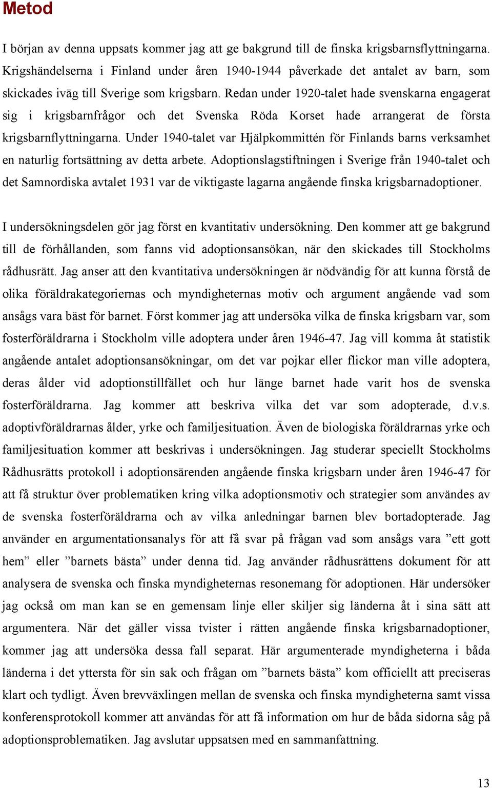 Redan under 1920-talet hade svenskarna engagerat sig i krigsbarnfrågor och det Svenska Röda Korset hade arrangerat de första krigsbarnflyttningarna.