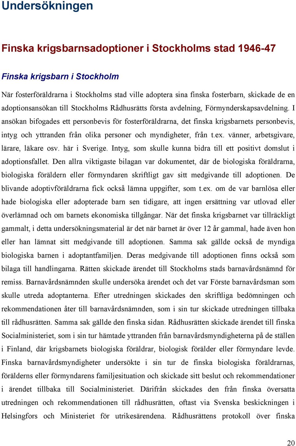 I ansökan bifogades ett personbevis för fosterföräldrarna, det finska krigsbarnets personbevis, intyg och yttranden från olika personer och myndigheter, från t.ex.