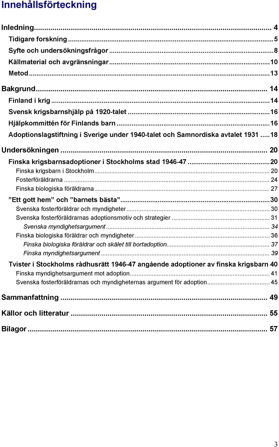 .. 20 Finska krigsbarnsadoptioner i Stockholms stad 1946-47...20 Finska krigsbarn i Stockholm... 20 Fosterföräldrarna... 24 Finska biologiska föräldrarna... 27 Ett gott hem och barnets bästa.