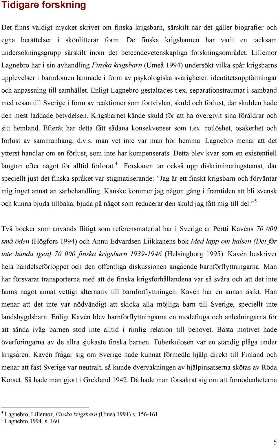 Lillemor Lagnebro har i sin avhandling Finska krigsbarn (Umeå 1994) undersökt vilka spår krigsbarns upplevelser i barndomen lämnade i form av psykologiska svårigheter, identitetsuppfattningar och