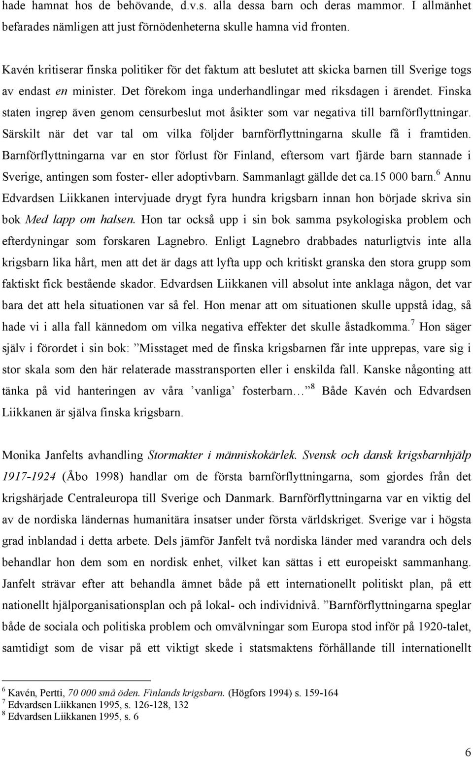 Finska staten ingrep även genom censurbeslut mot åsikter som var negativa till barnförflyttningar. Särskilt när det var tal om vilka följder barnförflyttningarna skulle få i framtiden.