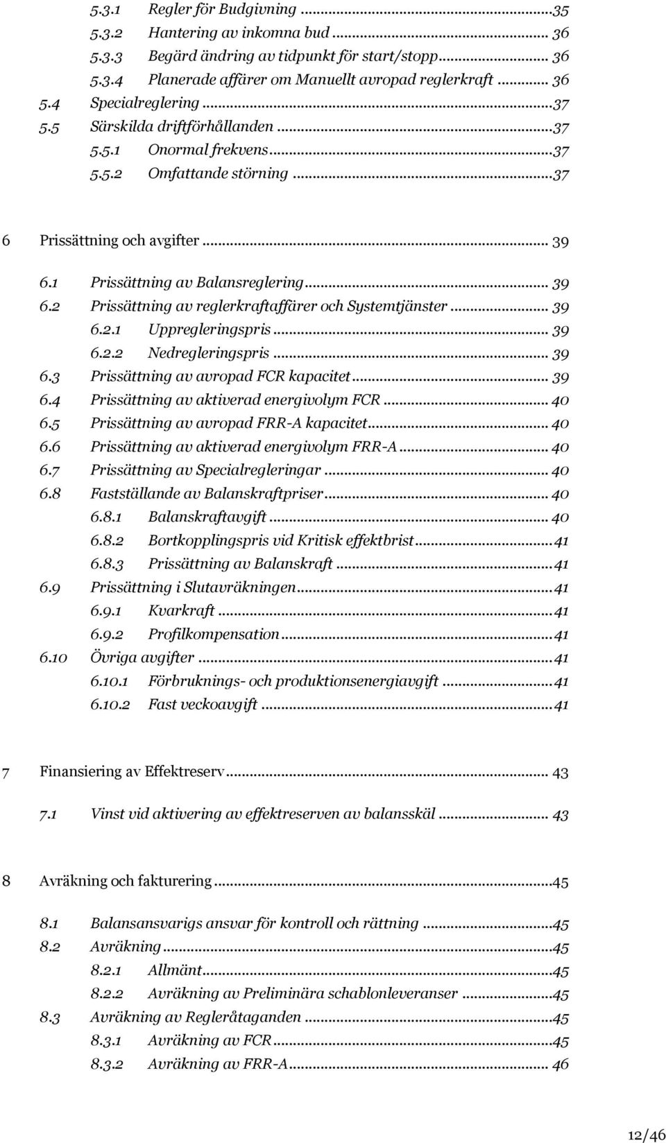 .. 39 6.2.1 Uppregleringspris... 39 6.2.2 Nedregleringspris... 39 6.3 Prissättning av avropad FCR kapacitet... 39 6.4 Prissättning av aktiverad energivolym FCR... 40 6.