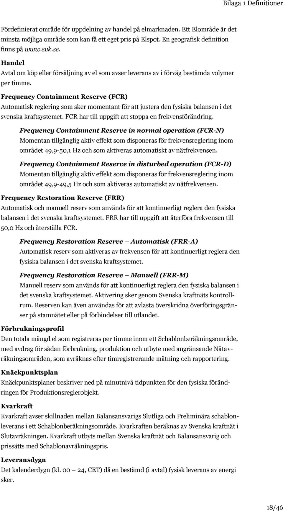 Frequency Containment Reserve (FCR) Automatisk reglering som sker momentant för att justera den fysiska balansen i det svenska kraftsystemet. FCR har till uppgift att stoppa en frekvensförändring.