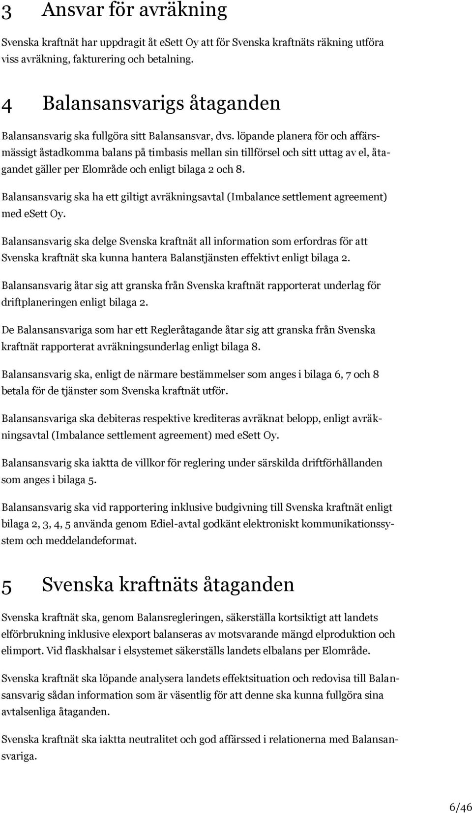 löpande planera för och affärsmässigt åstadkomma balans på timbasis mellan sin tillförsel och sitt uttag av el, åtagandet gäller per Elområde och enligt bilaga 2 och 8.