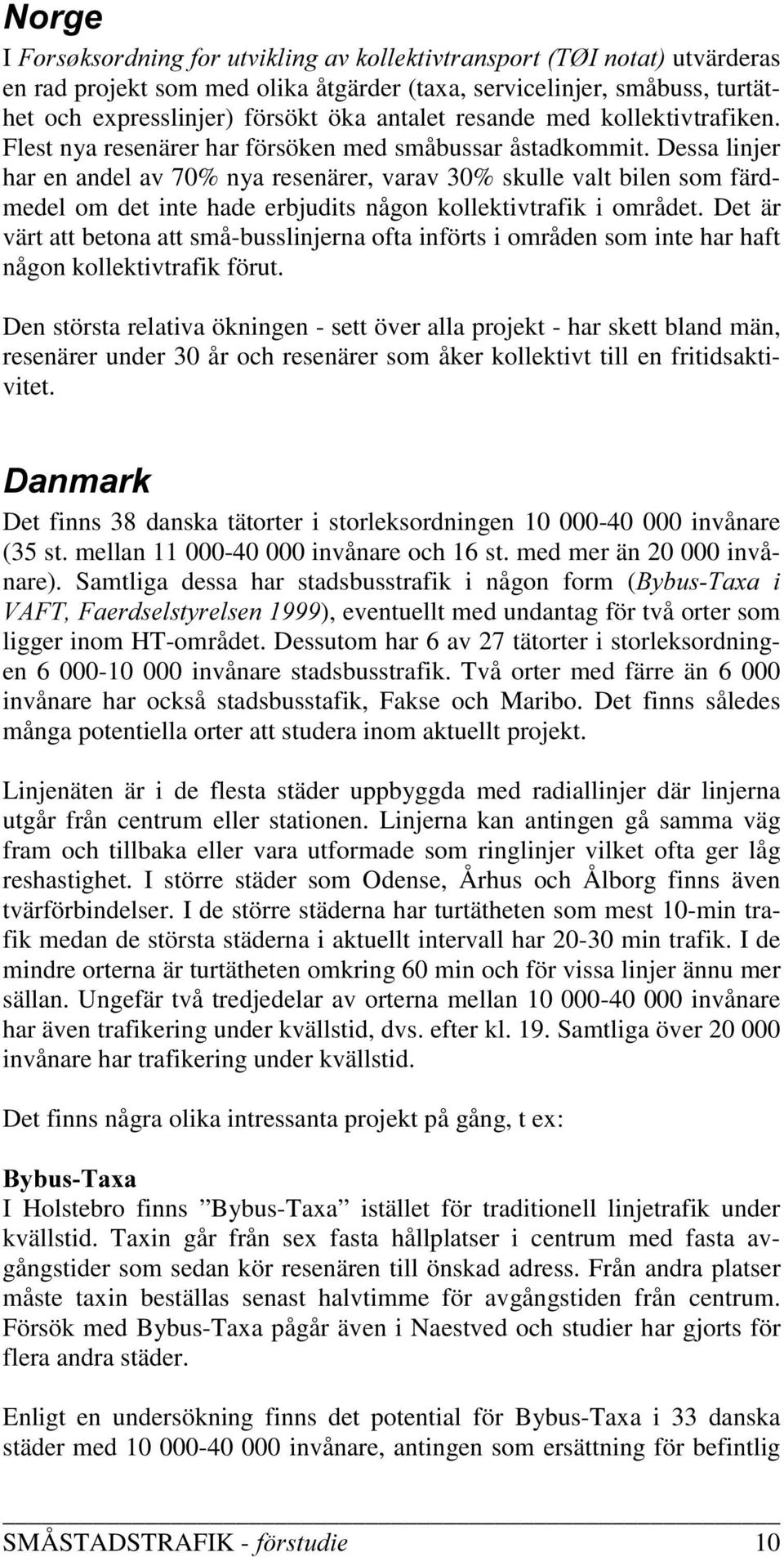 essa linjer har en andel av 70% nya resenärer, varav 30% skulle valt bilen som färdmedel om det inte hade erbjudits någon kollektivtrafik i området.