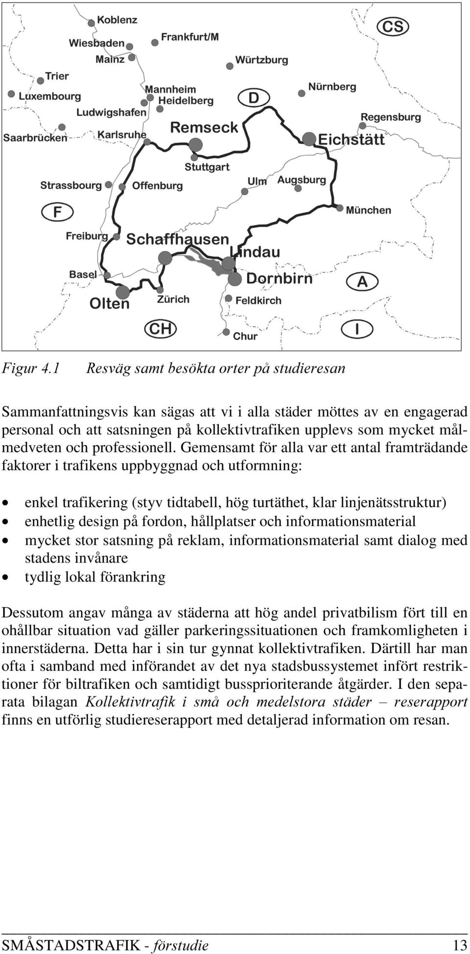 NWRUWHUSnVWXGLHUHV Sammanfattningsvis kan sägas att vi i alla städer möttes av en engagerad personal och att satsningen på kollektivtrafiken upplevs som mycket målmedveten och professionell.