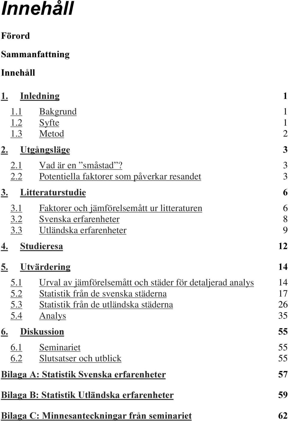 3 Utländska erfarenheter 9 6WXGLHUHV 8WYlUGHULJ 5.1 Urval av jämförelsemått och städer för detaljerad analys 14 5.