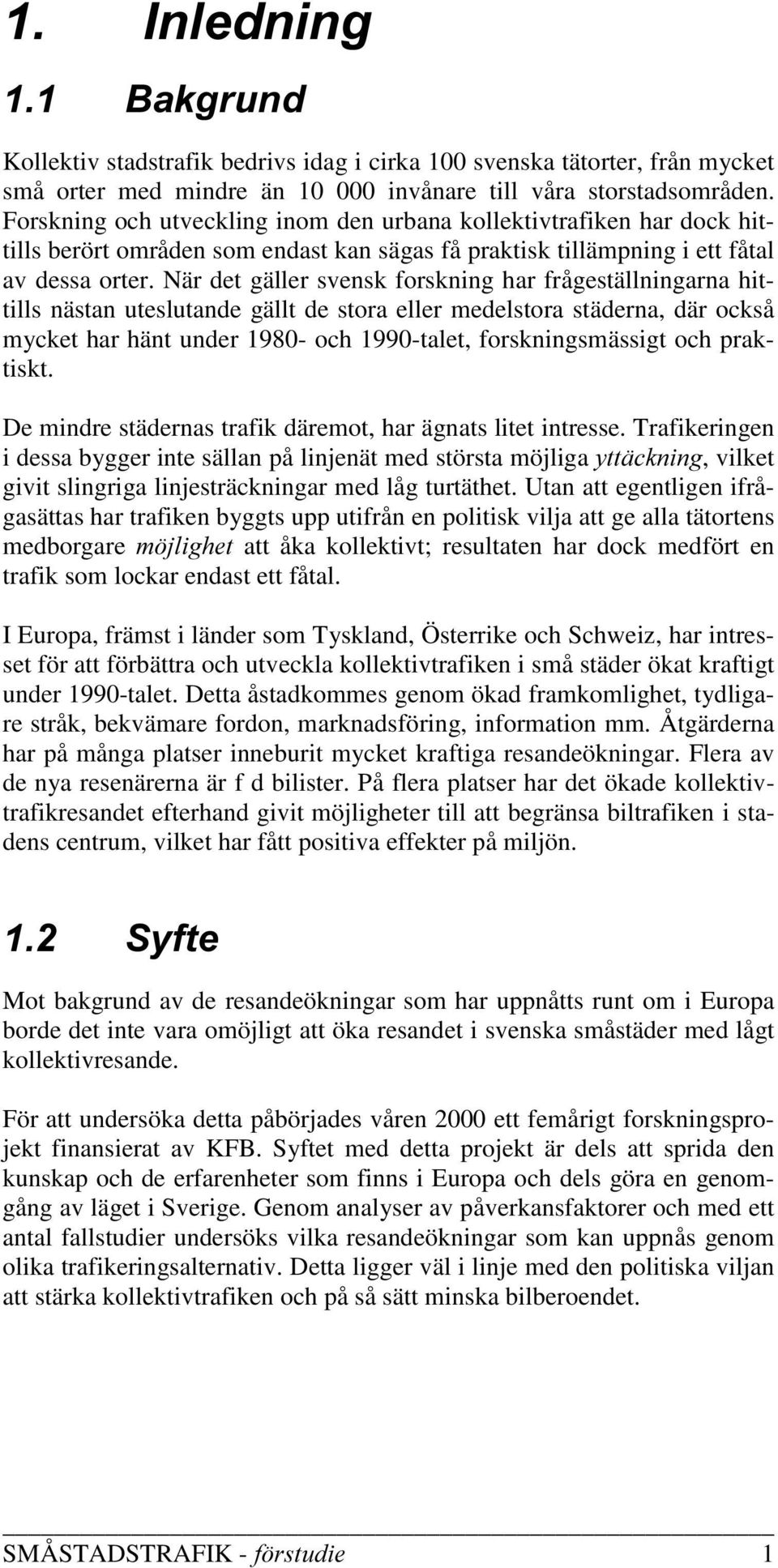 När det gäller svensk forskning har frågeställningarna hittills nästan uteslutande gällt de stora eller medelstora städerna, där också mycket har hänt under 1980- och 1990-talet, forskningsmässigt