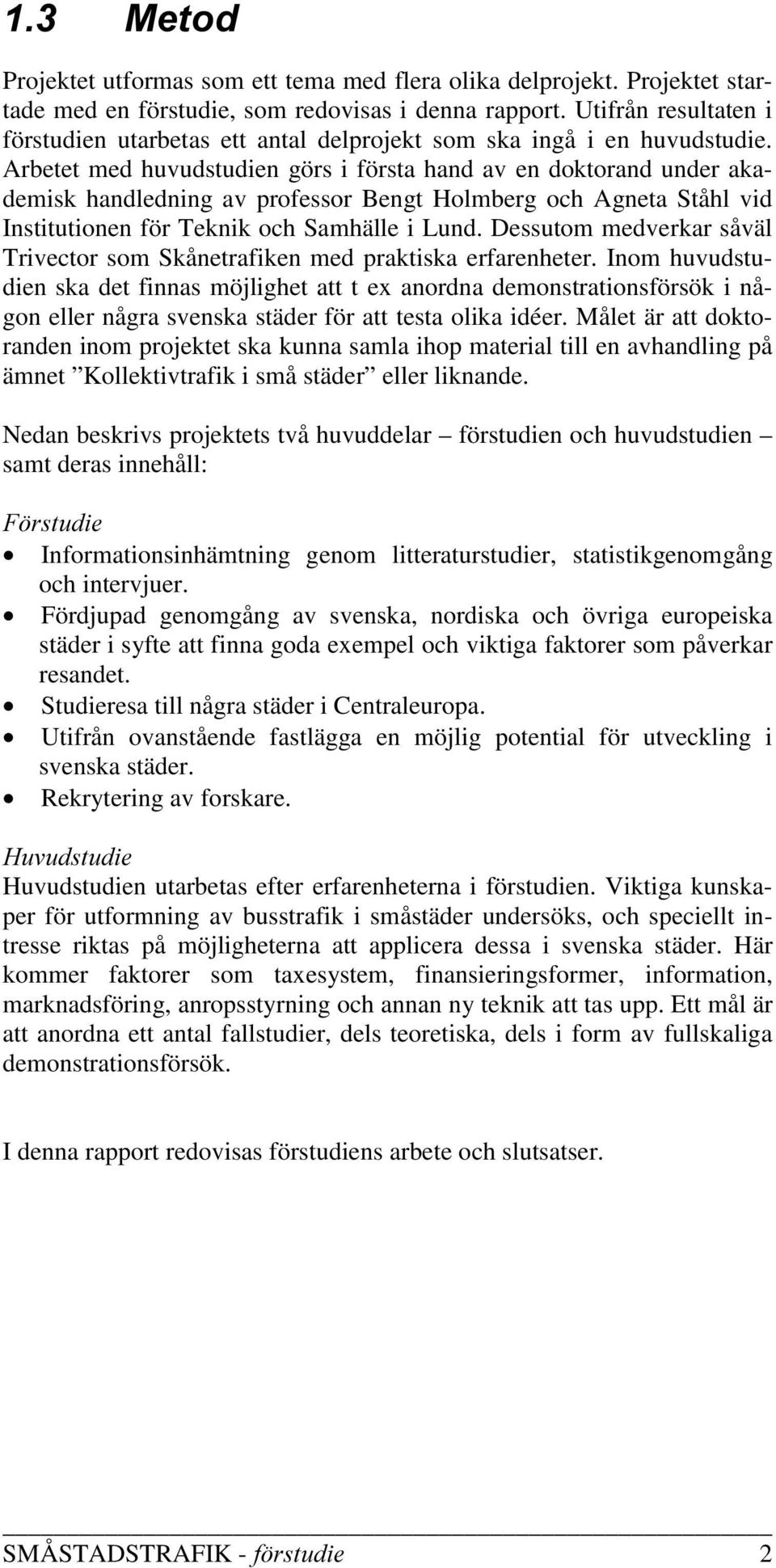 Arbetet med huvudstudien görs i första hand av en doktorand under akademisk handledning av professor Bengt Holmberg och Agneta Ståhl vid Institutionen för Teknik och Samhälle i Lund.