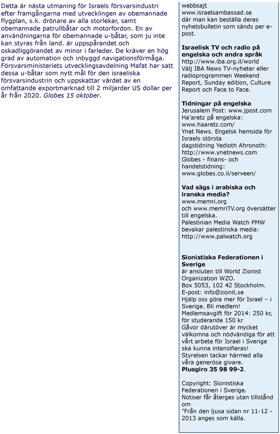 De kräver en hög grad av automation och inbyggd navigationsförmåga.