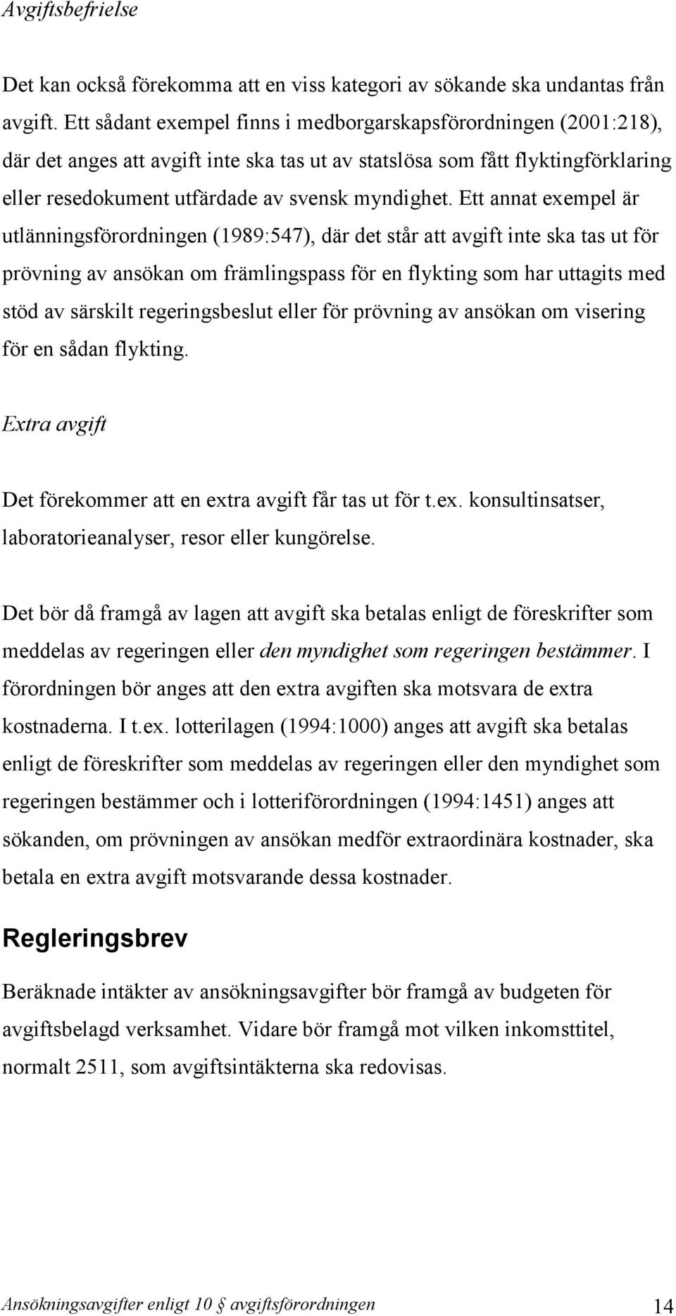 Ett annat exempel är utlänningsförordningen (1989:547), där det står att avgift inte ska tas ut för prövning av ansökan om främlingspass för en flykting som har uttagits med stöd av särskilt