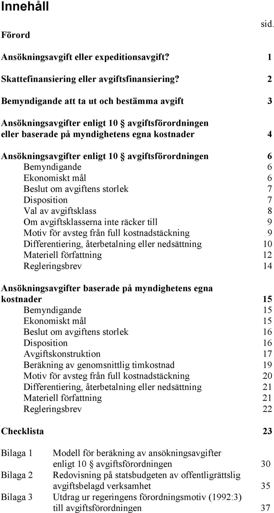 Bemyndigande 6 Ekonomiskt mål 6 Beslut om avgiftens storlek 7 Disposition 7 Val av avgiftsklass 8 Om avgiftsklasserna inte räcker till 9 Motiv för avsteg från full kostnadstäckning 9 Differentiering,