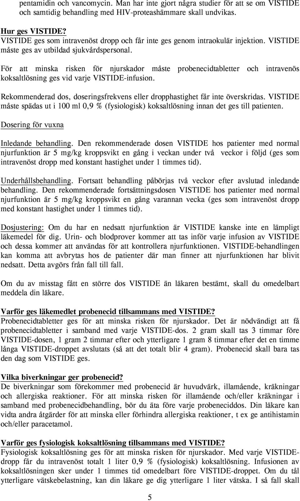 För att minska risken för njurskador måste probenecidtabletter och intravenös koksaltlösning ges vid varje VISTIDE-infusion.