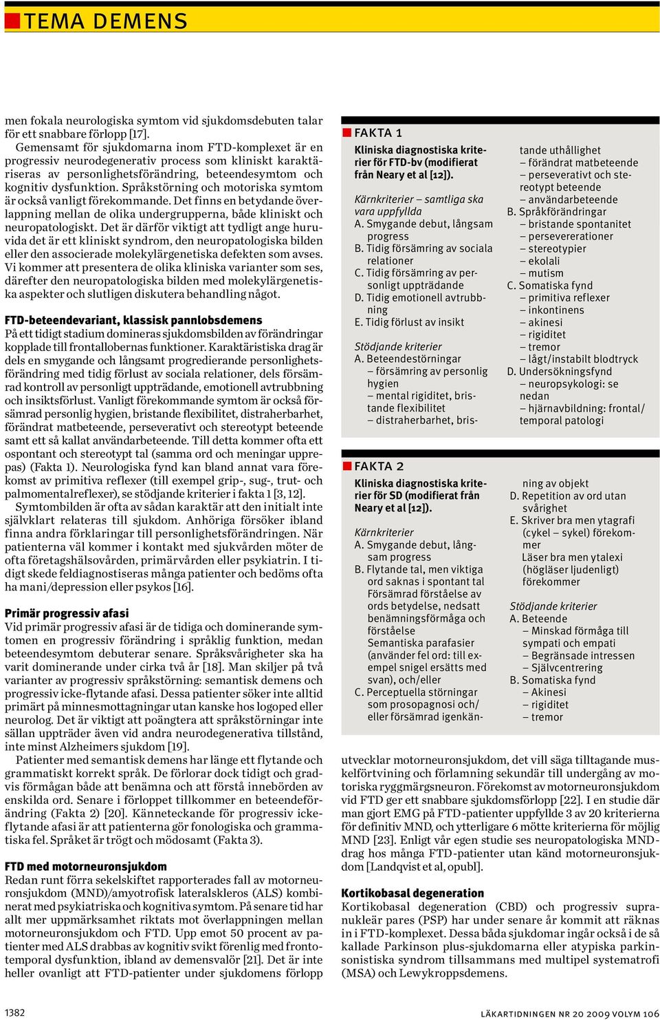 Språkstörning och motoriska symtom är också vanligt förekommande. Det finns en betydande överlappning mellan de olika undergrupperna, både kliniskt och neuropatologiskt.