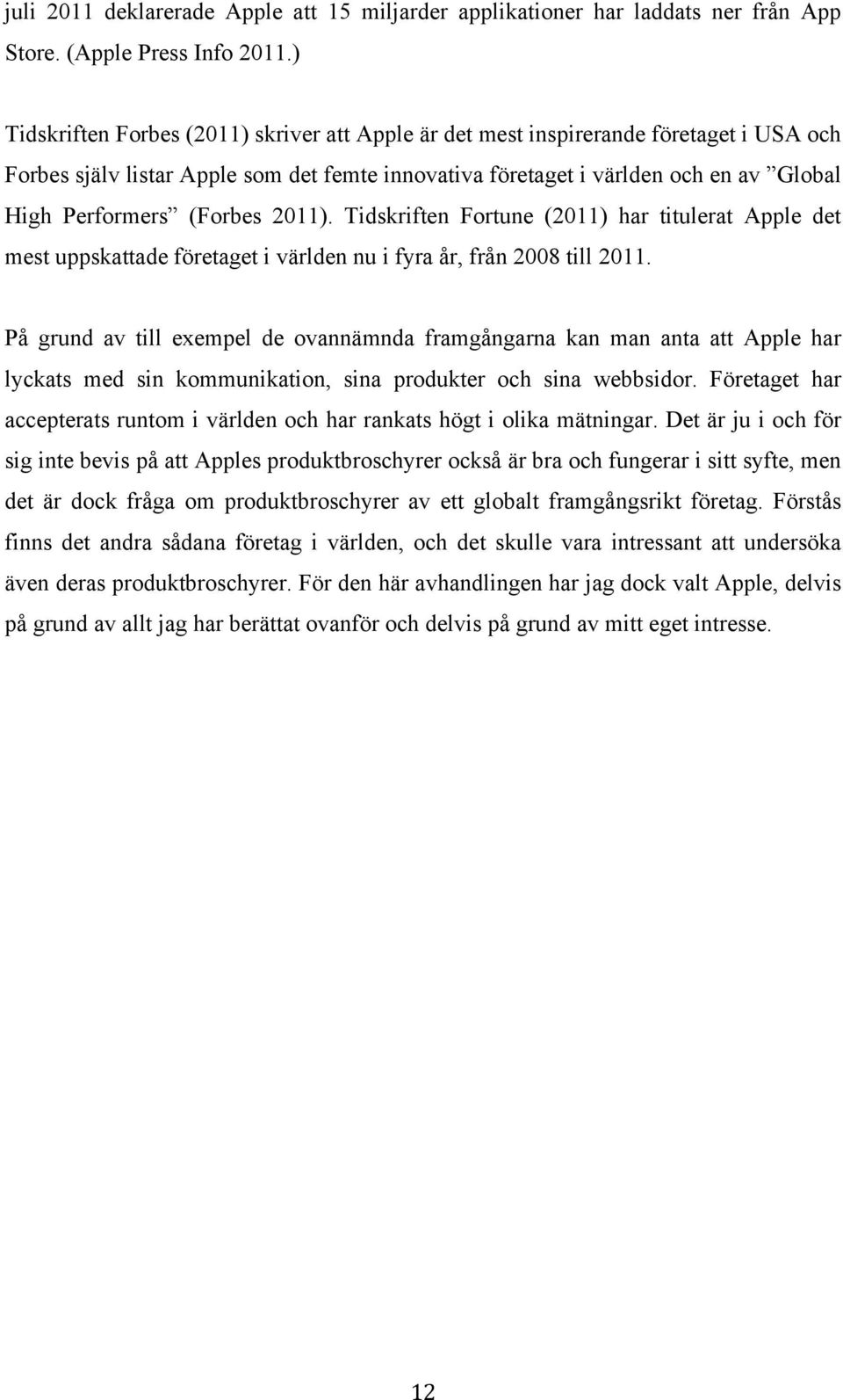 (Forbes 2011). Tidskriften Fortune (2011) har titulerat Apple det mest uppskattade företaget i världen nu i fyra år, från 2008 till 2011.