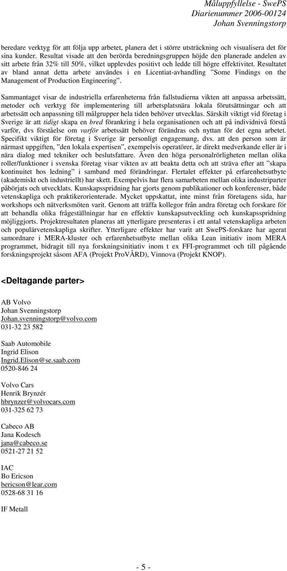 Resultatet av bland annat detta arbete användes i en Licentiat-avhandling Some Findings on the Management of Production Engineering.