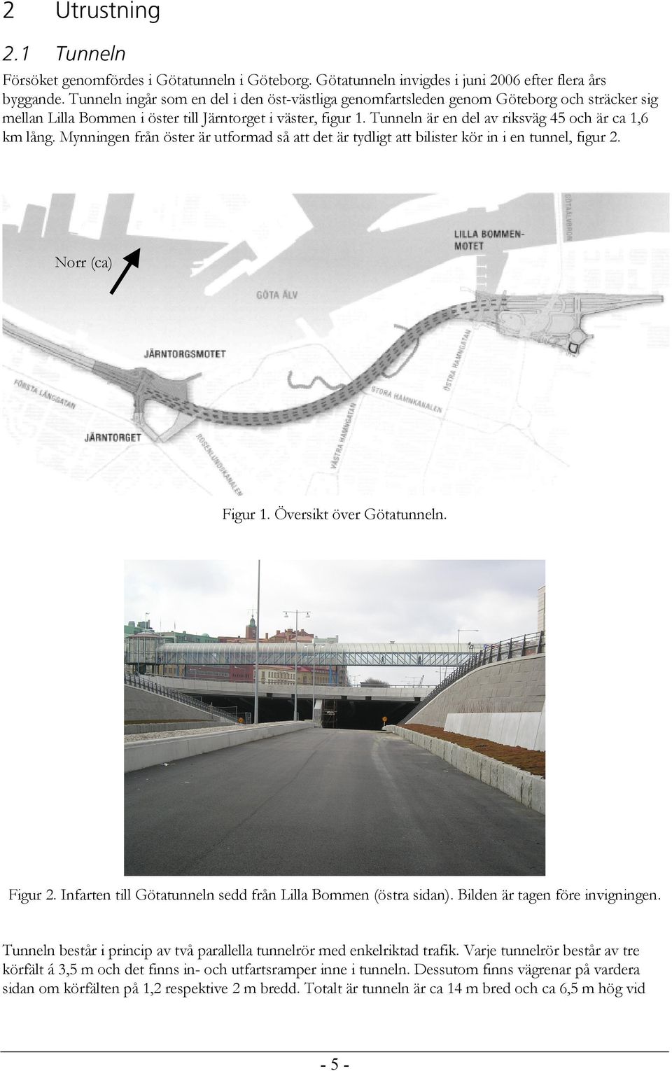 Tunneln är en del av riksväg 45 och är ca 1,6 km lång. Mynningen från öster är utformad så att det är tydligt att bilister kör in i en tunnel, figur 2. Norr (ca) Figur 1. Översikt över Götatunneln.