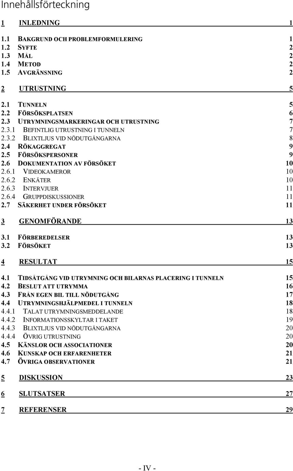 6.2 ENKÄTER 10 2.6.3 INTERVJUER 11 2.6.4 GRUPPDISKUSSIONER 11 2.7 SÄKERHET UNDER FÖRSÖKET 11 3 GENOMFÖRANDE 13 3.1 FÖRBEREDELSER 13 3.2 FÖRSÖKET 13 4 RESULTAT 15 4.