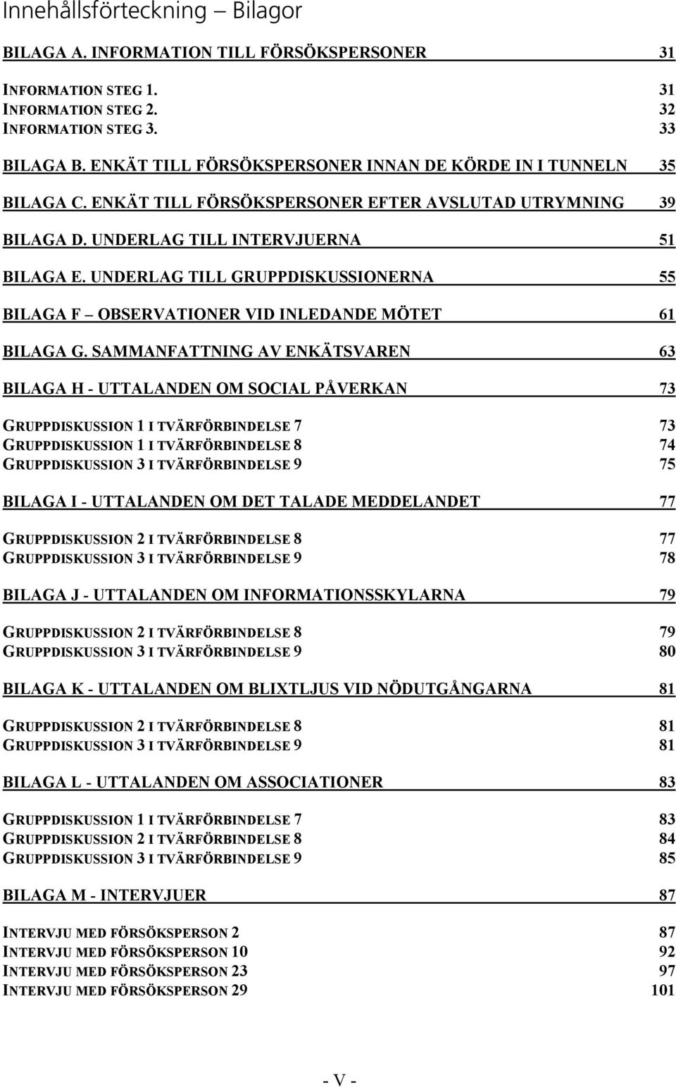 UNDERLAG TILL GRUPPDISKUSSIONERNA 55 BILAGA F OBSERVATIONER VID INLEDANDE MÖTET 61 BILAGA G.