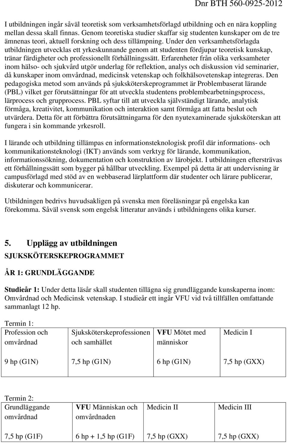 Under den verksamhetsförlagda utbildningen utvecklas ett yrkeskunnande genom att studenten fördjupar teoretisk kunskap, tränar färdigheter och professionellt förhållningssätt.