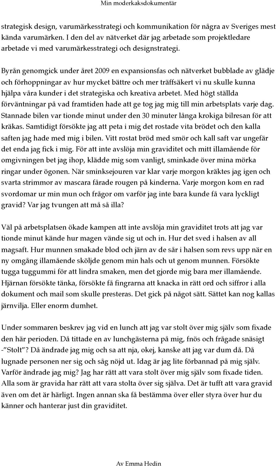 Byrån genomgick under året 2009 en expansionsfas och nätverket bubblade av glädje och förhoppningar av hur mycket bättre och mer träffsäkert vi nu skulle kunna hjälpa våra kunder i det strategiska