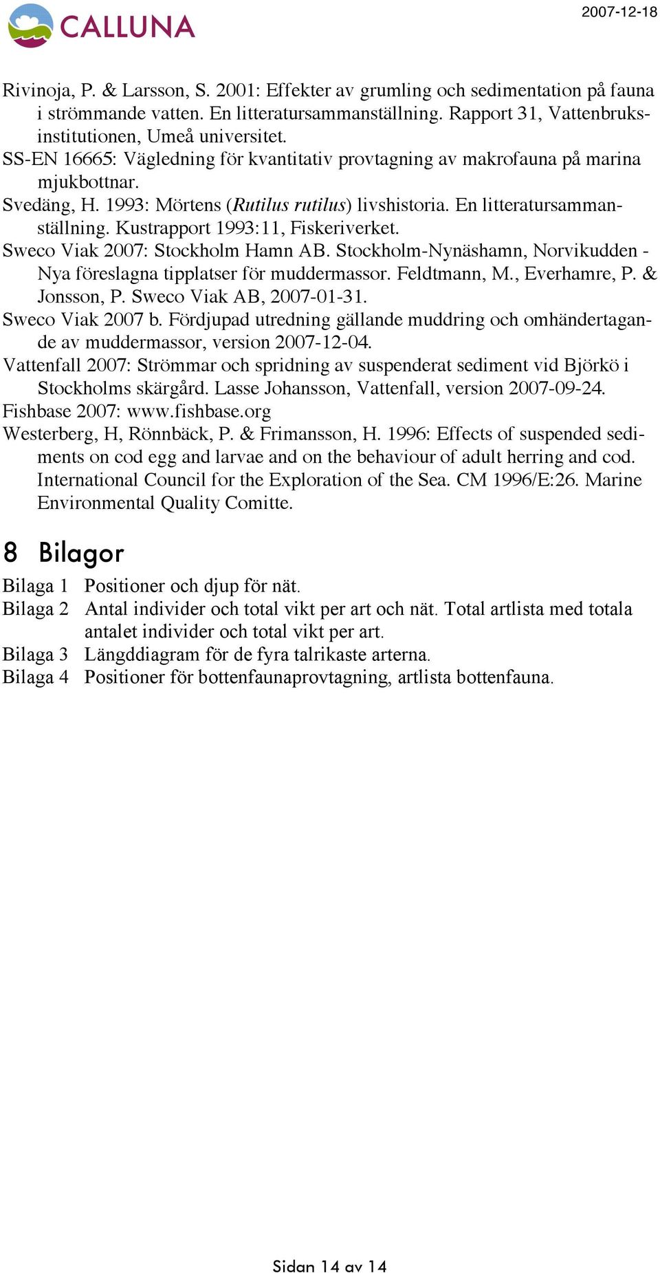 Kustrapport 1993:11, Fiskeriverket. Sweco Viak 2007: Stockholm Hamn AB. Stockholm-Nynäshamn, Norvikudden - Nya föreslagna tipplatser för muddermassor. Feldtmann, M., Everhamre, P. & Jonsson, P.