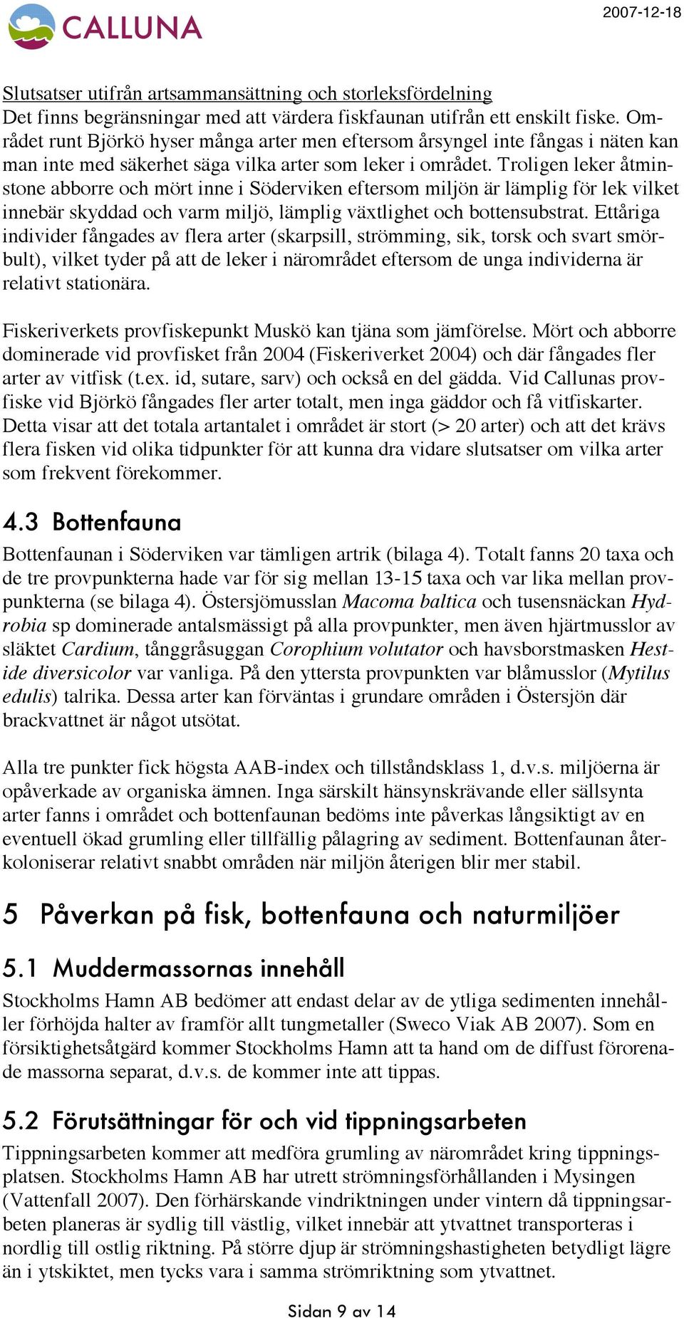 Troligen leker åtminstone abborre och mört inne i Söderviken eftersom miljön är lämplig för lek vilket innebär skyddad och varm miljö, lämplig växtlighet och bottensubstrat.