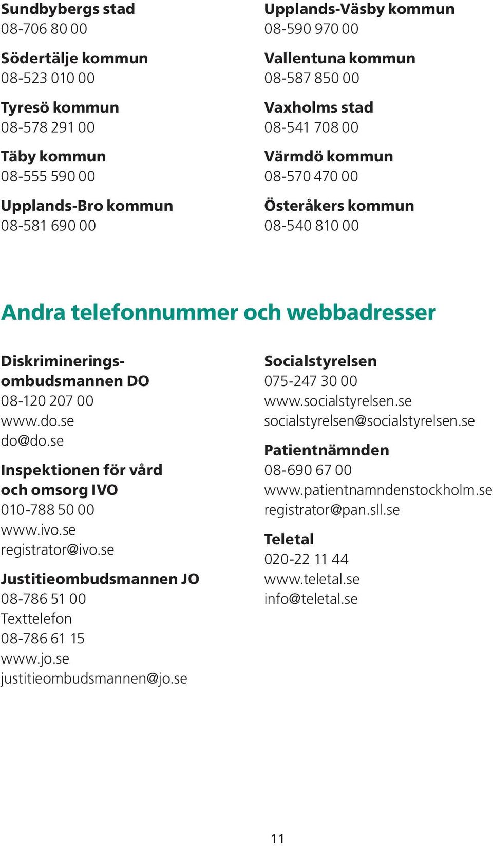 se do@do.se Inspektionen för vård och omsorg IVO 010-788 50 00 www.ivo.se registrator@ivo.se Justitieombudsmannen JO 08-786 51 00 Texttelefon 08-786 61 15 www.jo.se justitieombudsmannen@jo.