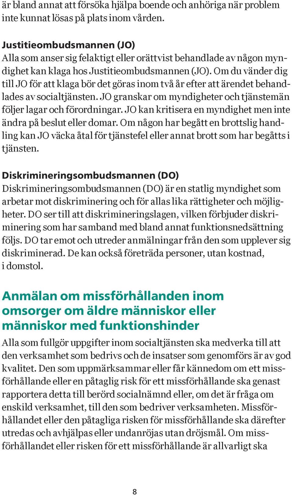 Om du vänder dig till JO för att klaga bör det göras inom två år efter att ärendet behandlades av socialtjänsten. JO granskar om myndigheter och tjänstemän följer lagar och förordningar.