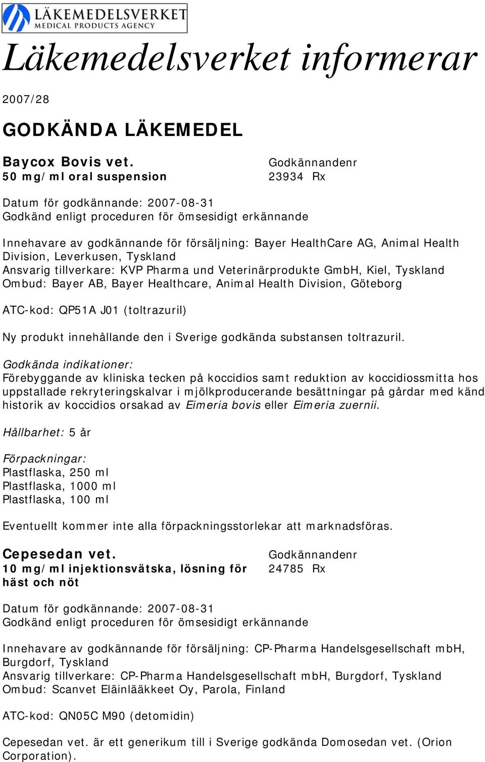 Ansvarig tillverkare: KVP Pharma und Veterinärprodukte GmbH, Kiel, Tyskland Ombud: Bayer AB, Bayer Healthcare, Animal Health Division, Göteborg ATC-kod: QP51A J01 (toltrazuril) Ny produkt