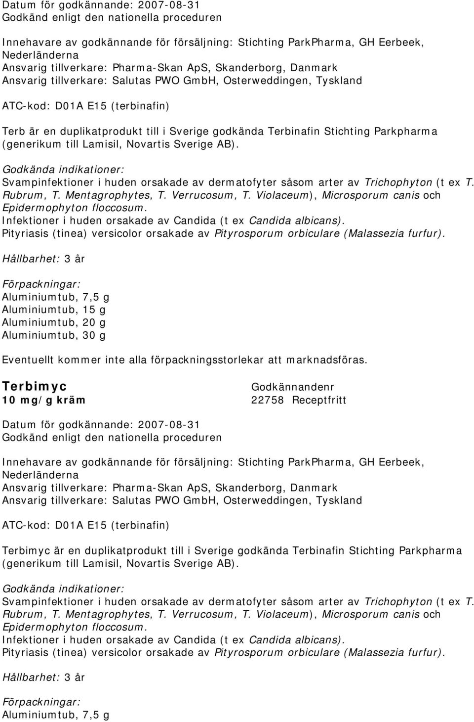 Svampinfektioner i huden orsakade av dermatofyter såsom arter av Trichophyton (t ex T. Rubrum, T. Mentagrophytes, T. Verrucosum, T. Violaceum), Microsporum canis och Epidermophyton floccosum.