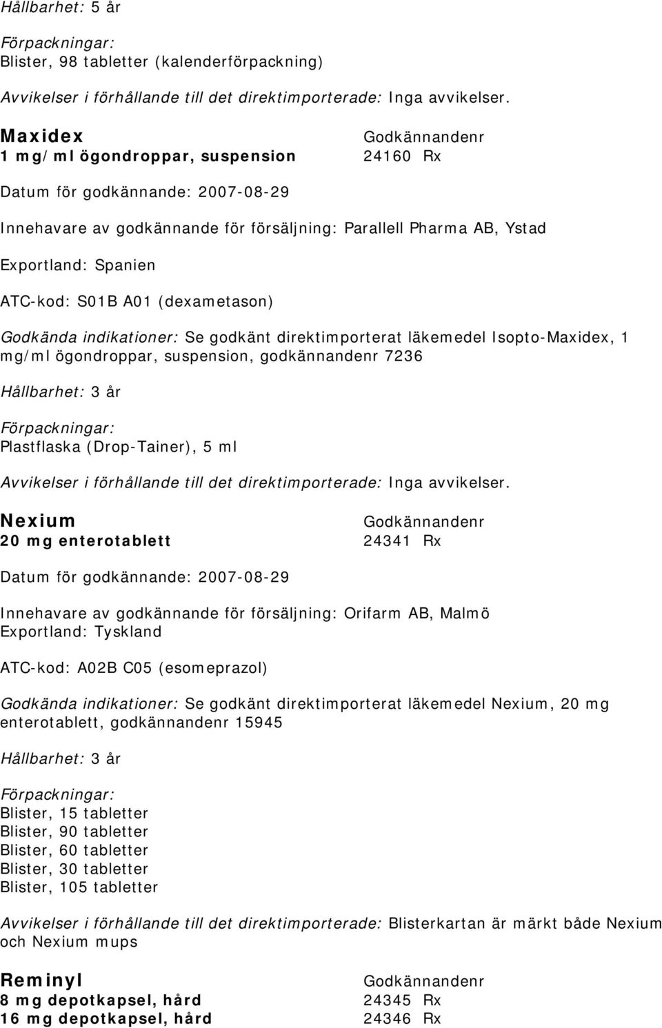 (dexametason) Se godkänt direktimporterat läkemedel Isopto-Maxidex, 1 mg/ml ögondroppar, suspension, godkännandenr 7236 Plastflaska (Drop-Tainer), 5 ml Avvikelser i förhållande till det