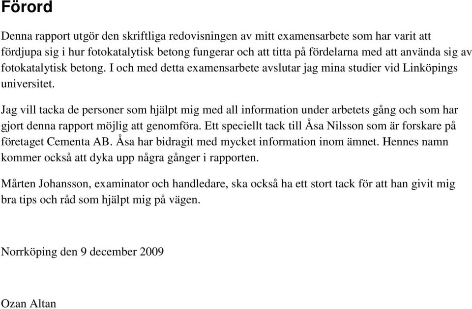 Jag vill tacka de personer som hjälpt mig med all information under arbetets gång och som har gjort denna rapport möjlig att genomföra.