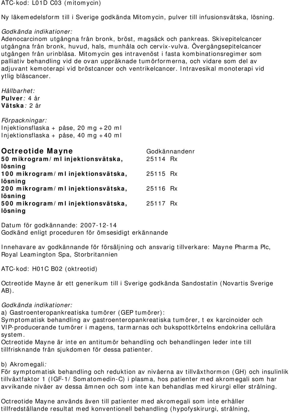 Mitomycin ges intravenöst i fasta kombinationsregimer som palliativ behandling vid de ovan uppräknade tumörformerna, och vidare som del av adjuvant kemoterapi vid bröstcancer och ventrikelcancer.