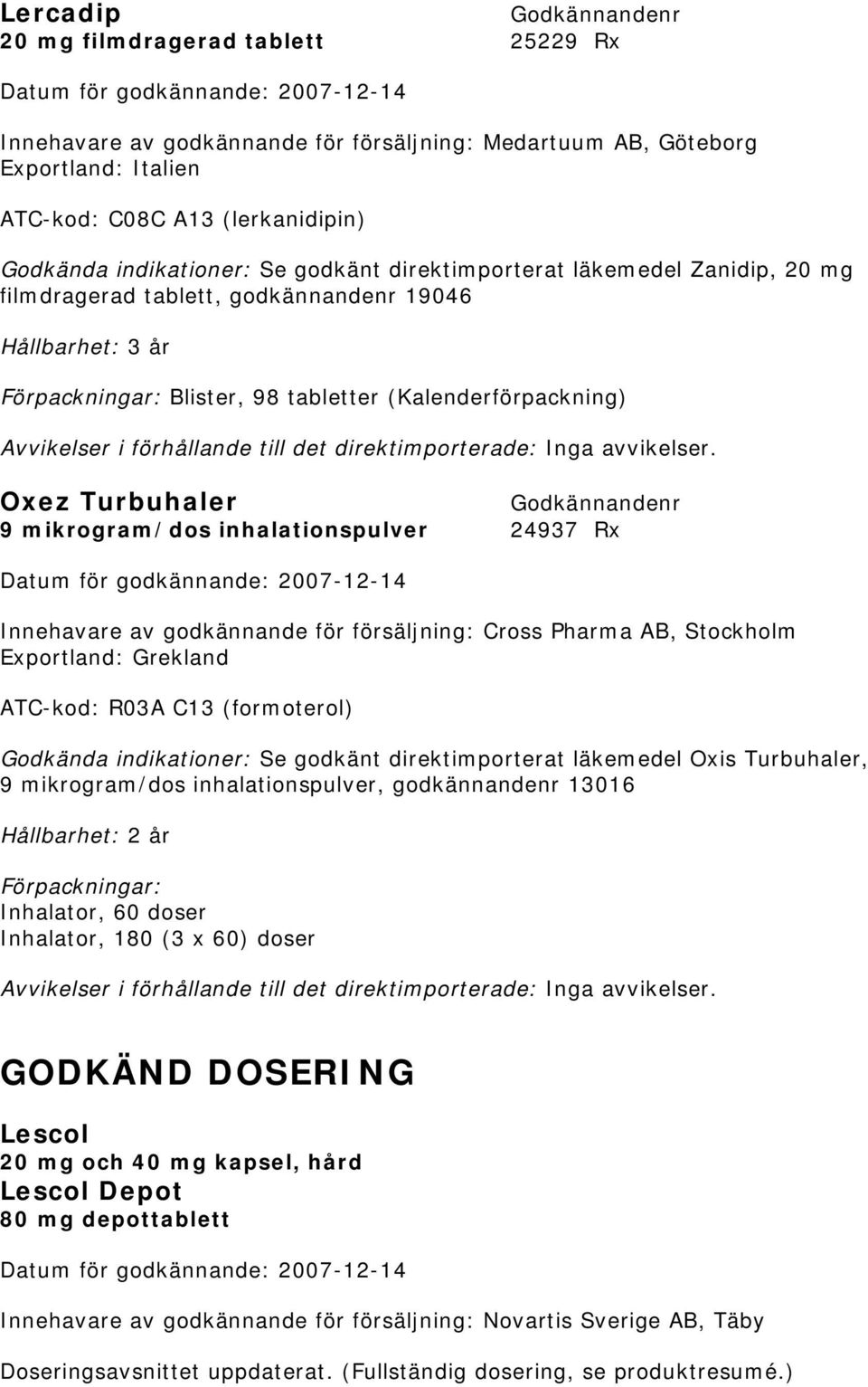 Oxez Turbuhaler 9 mikrogram/dos inhalationspulver 24937 Rx Innehavare av godkännande för försäljning: Cross Pharma AB, Stockholm Exportland: Grekland ATC-kod: R03A C13 (formoterol) Se godkänt